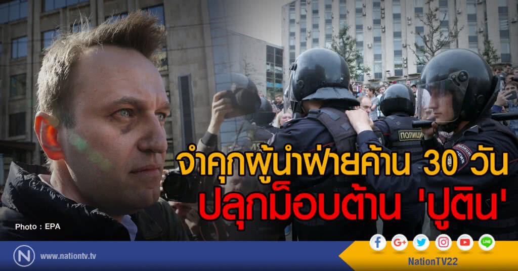 จำคุกผู้นำฝ่ายค้าน 30 วัน
ปลุกม็อบต้าน 'ปูติน'