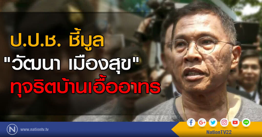 ด่วน! ป.ป.ช. ชี้มูล "วัฒนา เมืองสุข" ทุจริตบ้านเอื้ออาทร