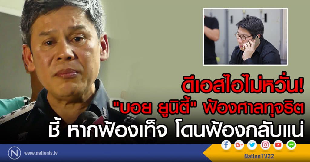 ดีเอสไอไม่หวั่น!
"บอย ยูนิตี้" ฟ้องศาลทุจริต
ชี้ หากฟ้องเท็จ โดนฟ้องกลับแน่