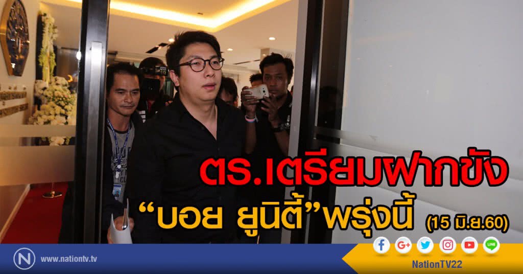 ตร.เตรียมฝากขัง
"บอย ยูนิตี้"พรุ่งนี้ (15 มิ.ย.60)