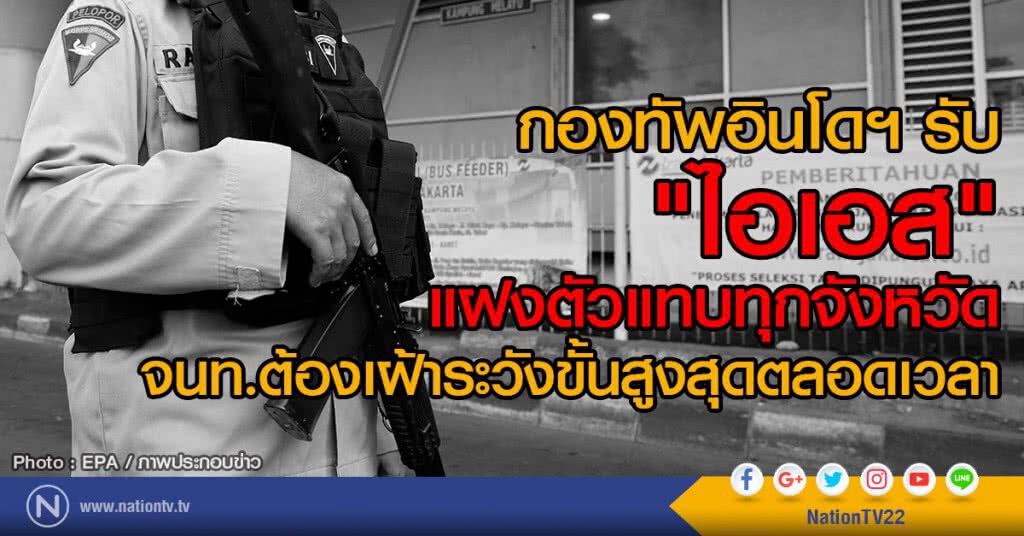 กองทัพอินโดฯรับ
"ไอเอส"แฝงตัวแทบทุกจังหวัด
จนท.ต้องเฝ้าระวังขั้นสูงสุดตลอดเวลา