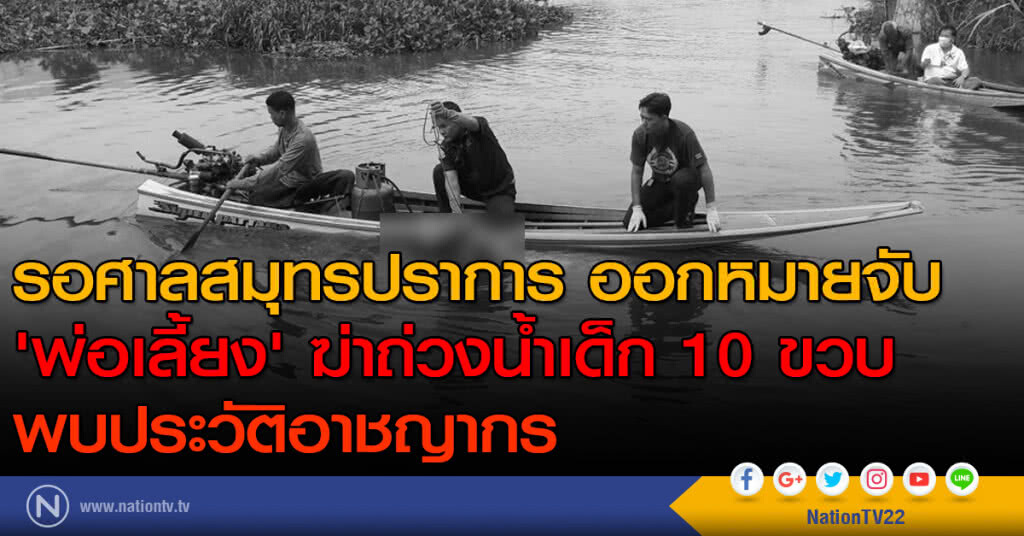 รอศาลสมุทรปราการ  ออกหมายจับ 'พ่อเลี้ยง' ฆ่าถ่วงน้ำเด็ก 10 ขวบ พบประวัติอาชญากร