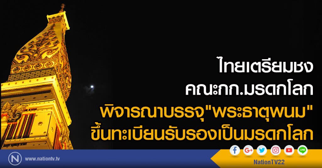 ไทยเตรียมชง คณะกก.มรดกโลก
พิจารณาบรรจุ"พระธาตุพนม"
ขึ้นทะเบียนรับรองเป็นมรดกโลก