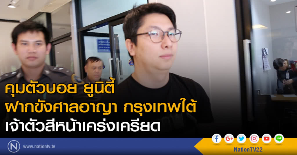 คุมตัวบอย ยูนิตี้ฝากขังศาลอาญา กรุงเทพใต้-เจ้าตัวสีหน้าเคร่งเครียด