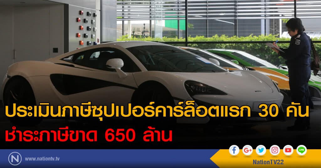 ประเมินภาษีซุปเปอร์คาร์ล็อตแรก 30 คัน ชำระภาษีขาด 650 ล้าน ประเมินภาษีซุปเปอร์คาร์ล็อตแรก 30 คัน ชำระภาษีขาด 650 ล้าน
