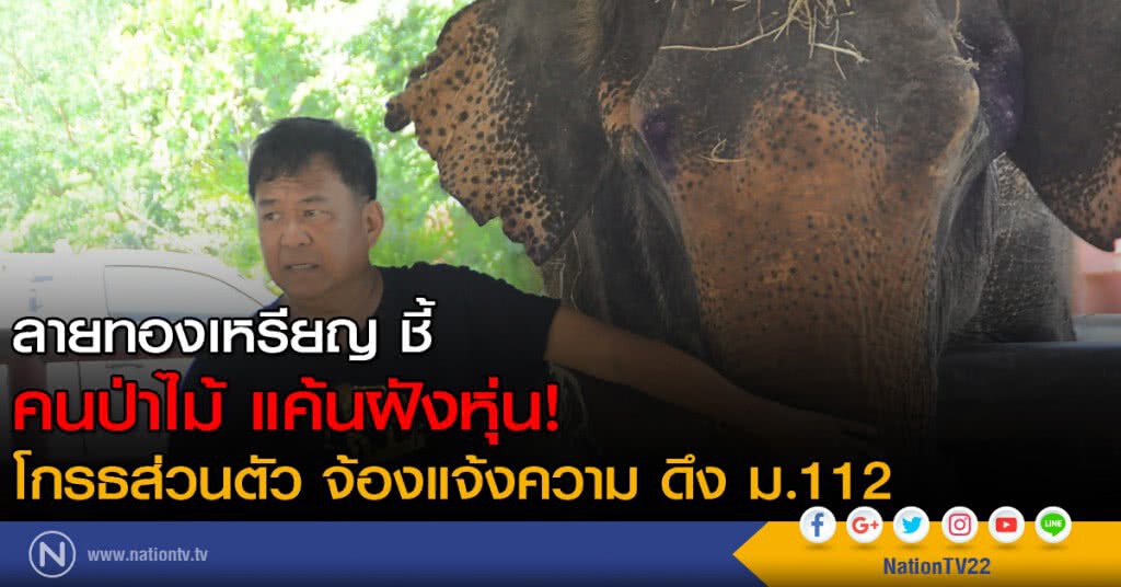 ลายทองเหรียญ  ชี้ คนป่าไม้ แค้นฝังหุ่น! โกรธส่วนตัว จ้องแจ้งความ