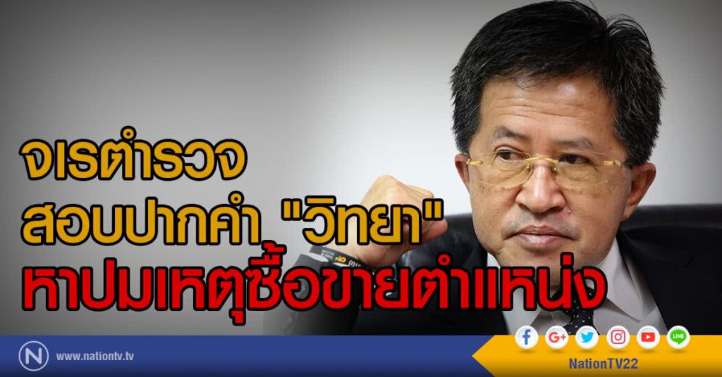จเรตำรวจสอบปากคำ
"วิทยา" หาปมเหตุซื้อขายตำแหน่ง