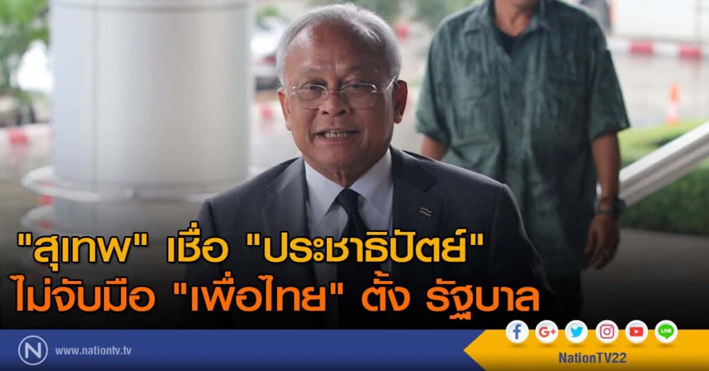 "สุเทพ" เชื่อ "ประชาธิปัตย์" ไม่จับมือ "เพื่อไทย" ตั้ง รัฐบาล