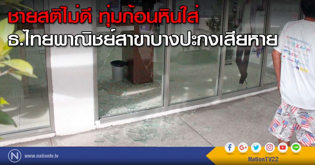 ชายสติไม่ดี ทุ่มก้อนหินใส่ธ.ไทยพาณิชย์สาขาบางปะกงเสียหาย
