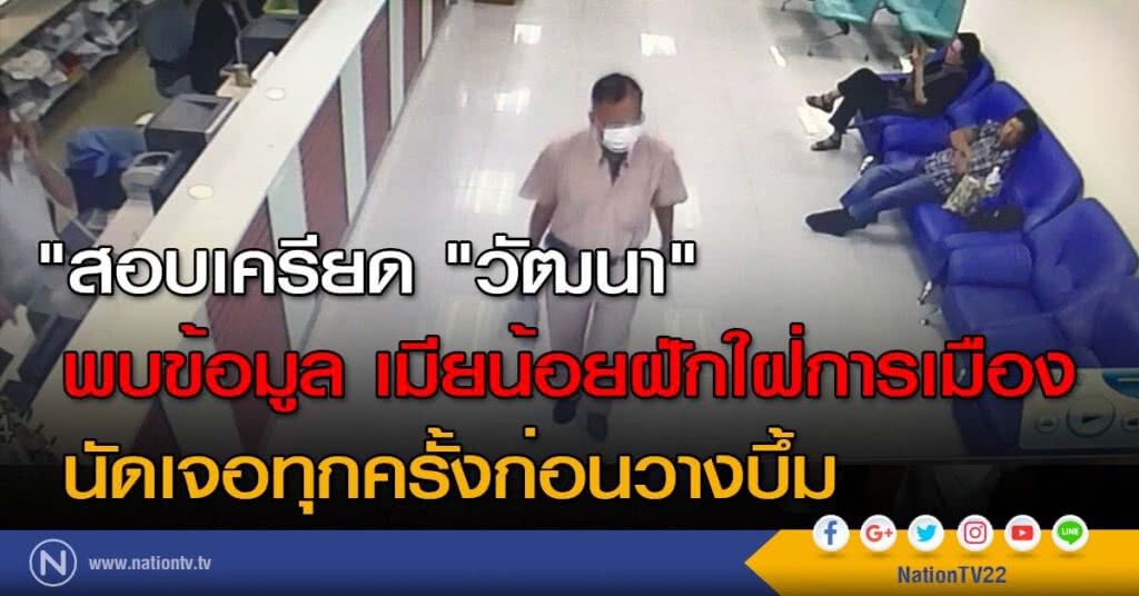 สอบเครียด "วัฒนา" พบข้อมูลเมียน้อย ฝักใฝ่การเมือง นัดเจอทุกครั้งก่อนวางบึ้ม