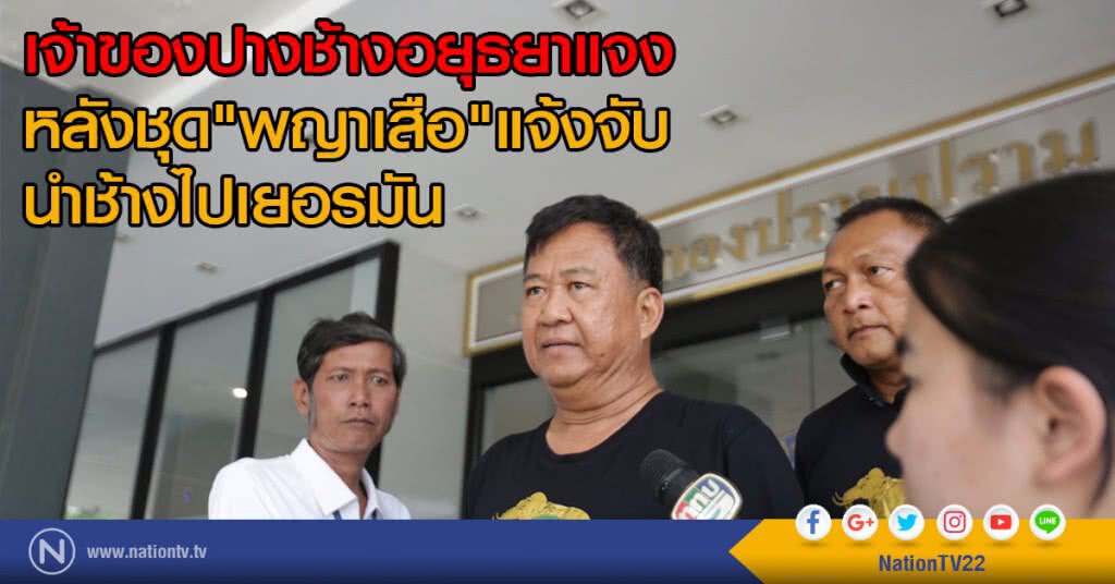 เจ้าของปางช้างอยุธยาแจง 
หลังชุด"พญาเสือ"แจ้งจับนำช้างไปเยอรมัน