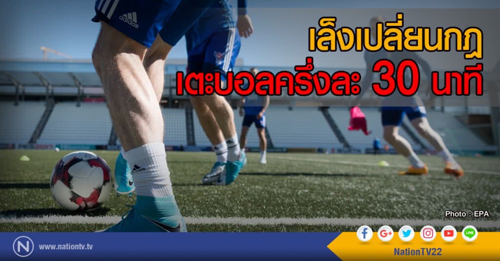 เล็งเปลี่ยนกฎ
เตะบอลครึ่งละ 30 นาที เล็งเปลี่ยนกฎ
เตะบอลครึ่งละ 30 นาที