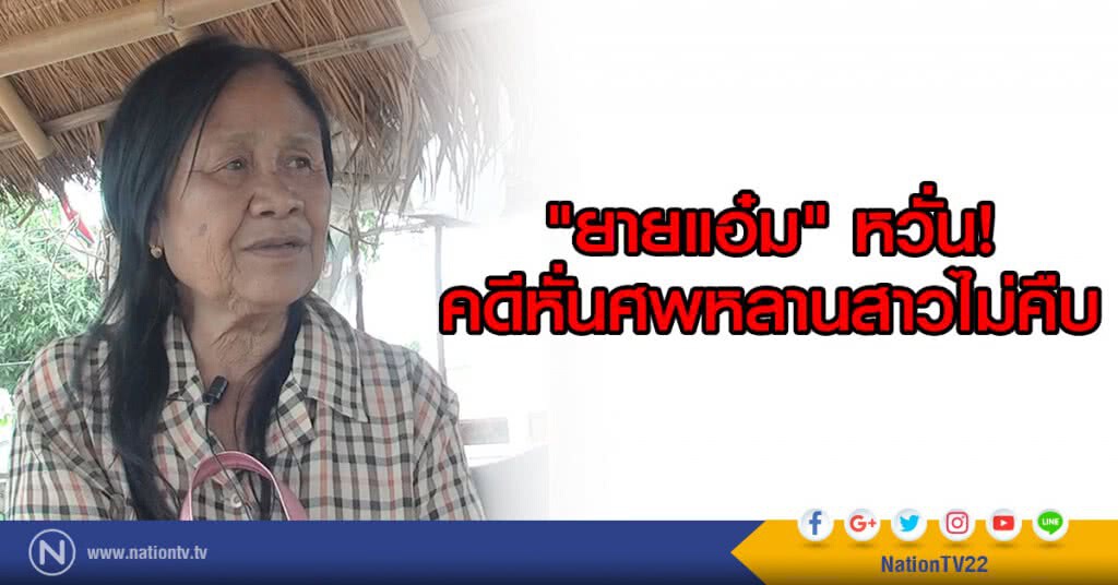 "ยายแอ๋ม" หวั่นคดีหั่นศพหลานสาวไม่คืบ "ยายแอ๋ม" หวั่นคดีหั่นศพหลานสาวไม่คืบ