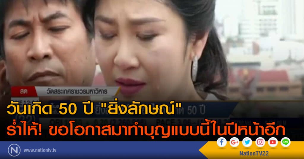 วันเกิด 50 ปี "ยิ่งลักษณ์" ร่ำไห้! ขอโอกาสมาทำบุญแบบนี้ในปีหน้าอีก