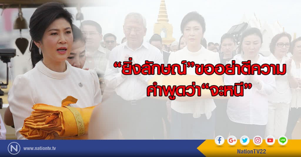 "ยิ่งลักษณ์"ขอ
อย่าตีความคำพูดว่า"จะหนี"