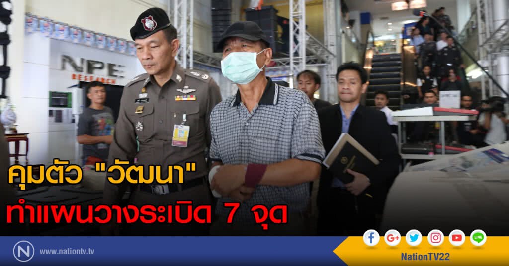 คุมตัว "วัฒนา" ทำแผนวางระเบิด 7 จุด คุมตัว "วัฒนา" ทำแผนวางระเบิด 7 จุด