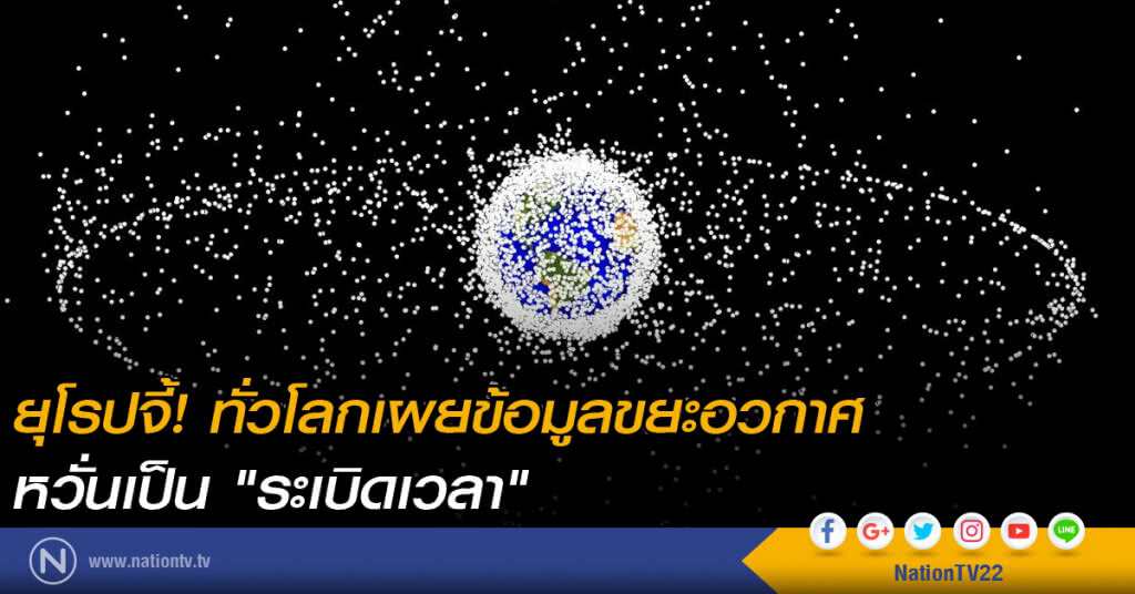 ยุโรปจี้! ทั่วโลกเผยข้อมูลขยะอวกาศ-หวั่นเป็น "ระเบิดเวลา" ยุโรปจี้! ทั่วโลกเผยข้อมูลขยะอวกาศ-หวั่นเป็น "ระเบิดเวลา"