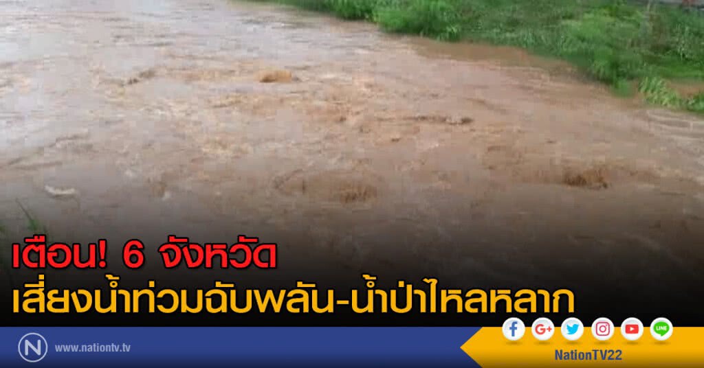 เตือน! 6 จังหวัดเสี่ยงน้ำท่วมฉับพลัน-น้ำป่าไหลหลาก