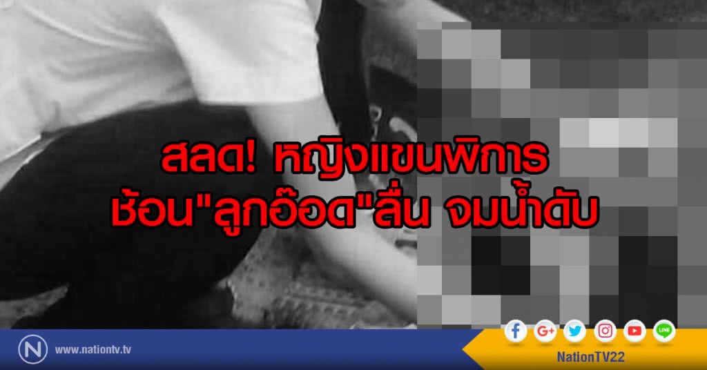สลด! หญิงแขนพิการช้อน"ลูกอ๊อด"ลื่นจมน้ำดับ สลด! หญิงแขนพิการช้อน"ลูกอ๊อด"ลื่นจมน้ำดับ
