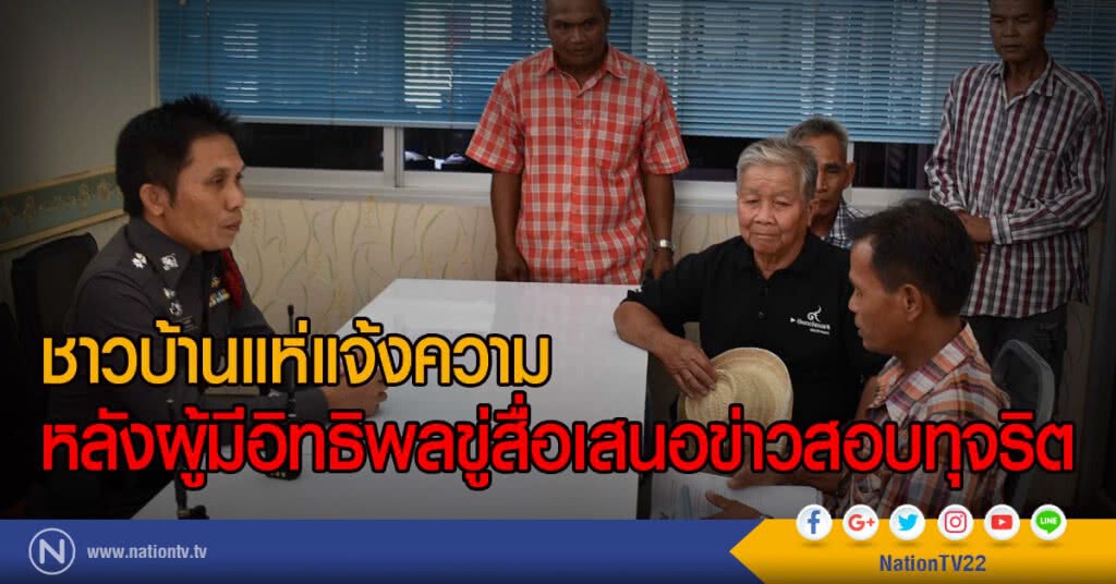 ชาวบ้านแห่แจ้งความ
หลังผู้มีอิทธิพลขู่สื่อเสนอข่าวสอบทุจริต