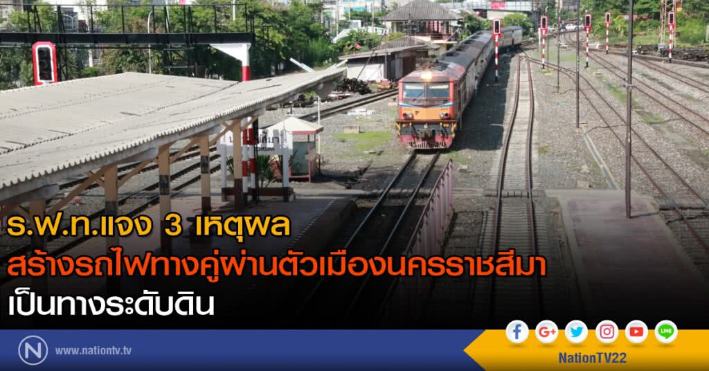 ร.ฟ.ท.แจง 3 เหตุผล สร้างรถไฟทางคู่ผ่านตัวเมืองนครราชสีมาเป็นทางระดับดิน