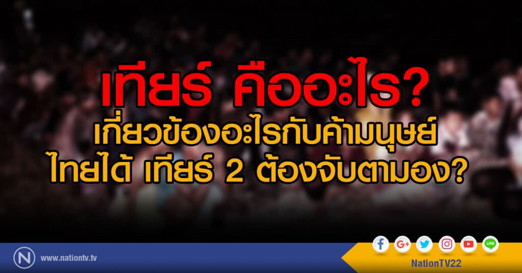 เทียร์ คืออะไร?
เกี่ยวข้องอะไรกับค้ามนุษย์
ไทยได้ เทียร์ 2 ต้องจับตามอง?