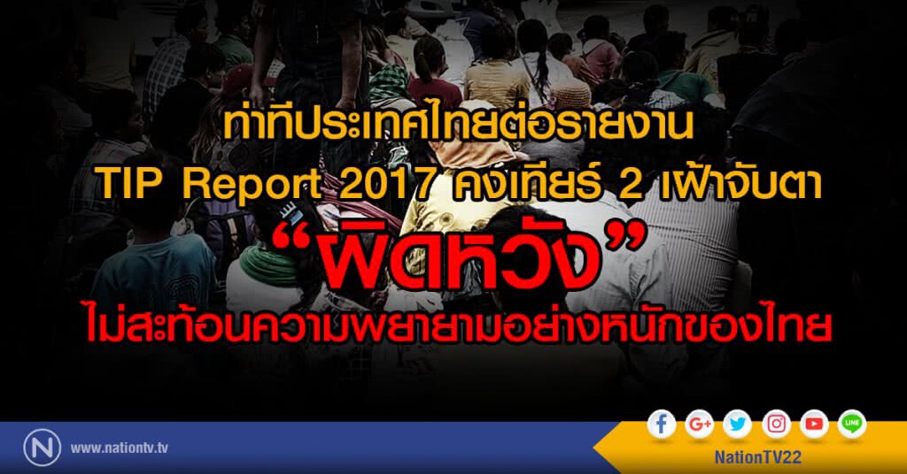 ท่าทีไทยต่อรายงาน TIP Report 2017 คงเทียร์ 2 เฝ้าจับตา
'ผิดหวัง' ไม่สะท้อนความพยายามอย่างหนักของไทย