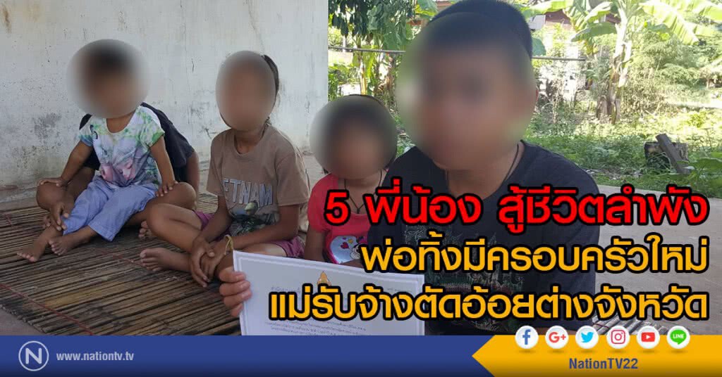 สุดเวทนา 5 พี่น้อง สู้ชีวิตลำพัง
พ่อทิ้งมีครอบครัวใหม่
แม่ตระเวนรับจ้างตัดอ้อยต่างจังหวัด