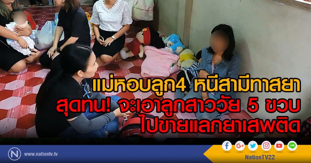 แม่หอบลูก4 หนีสามีทาสยา
หลังสุดทน! จะเอาลูกสาววัย 5 ขวบ
ไปขายแลกยาเสพติด