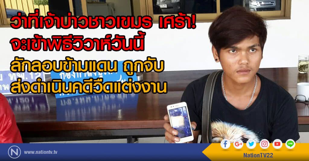 ว่าที่เจ้าบ่าวชาวเขมร เศร้า!
จะเข้าพิธีวิวาห์วันนี้
ลักลอบข้ามแดน ถูกจับ
ส่งดำเนินคดีวืดแต่งงาน