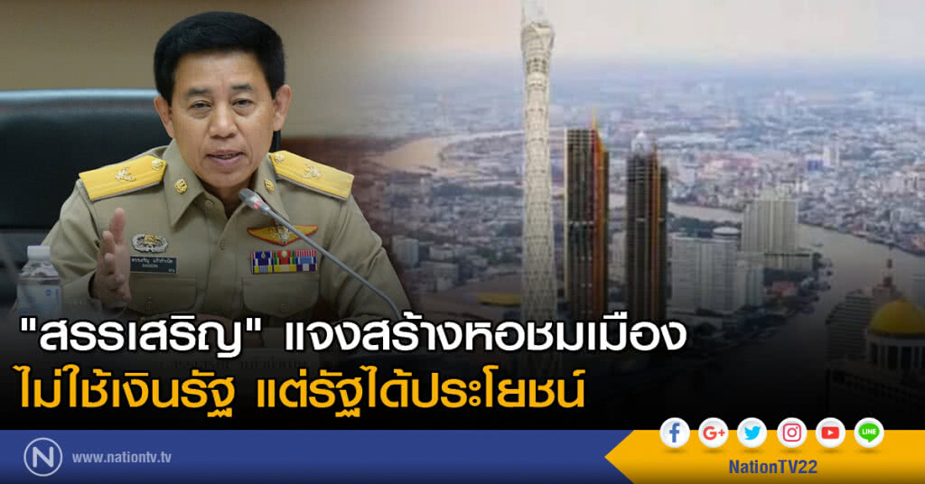 "สรรเสริญ" แจงสร้างหอชมเมือง ไม่ใช้เงินรัฐ แต่รัฐได้ประโยชน์ "สรรเสริญ" แจงสร้างหอชมเมือง ไม่ใช้เงินรัฐ แต่รัฐได้ประโยชน์