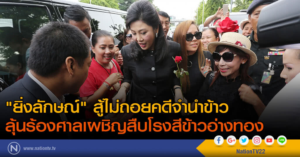 "ยิ่งลักษณ์" สู้ไม่ถอยคดีจำนำข้าว ลุ้นร้องศาลเผชิญสืบโรงสีข้าวอ่างทอง