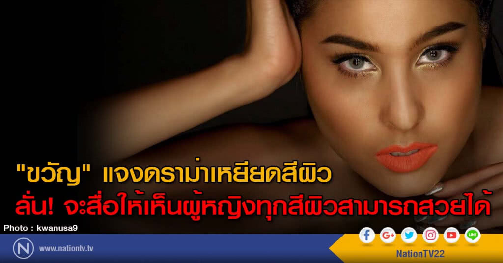 "ขวัญ" แจงดราม่าเหยียดสีผิว
ลั่น! จะสื่อให้เห็นผู้หญิงทุกสีผิวสามารถสวยได้