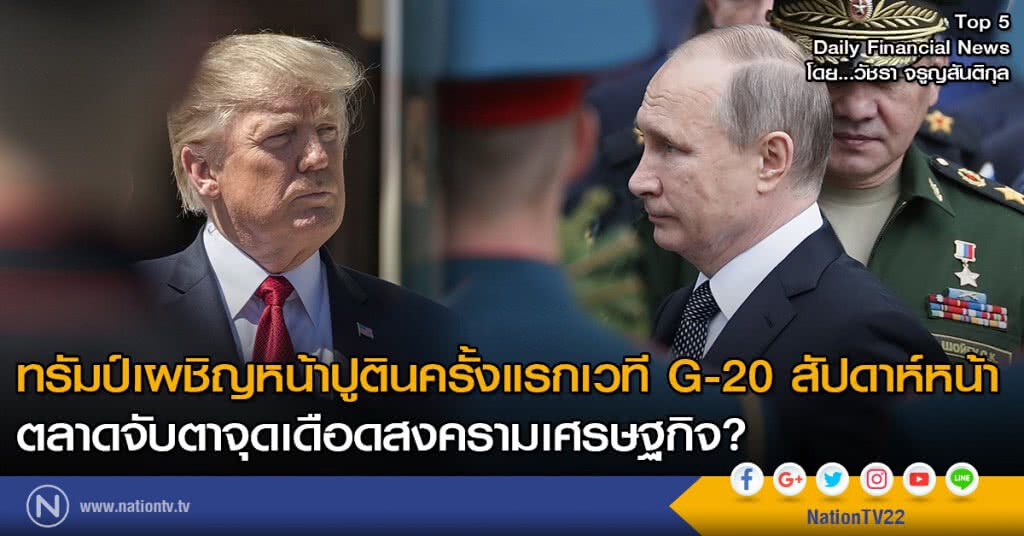 ทรัมป์เผชิญหน้าปูตินครั้งแรกเวที G-20 สัปดาห์หน้า ตลาดจับตาจุดเดือดสงครามเศรษฐกิจ?