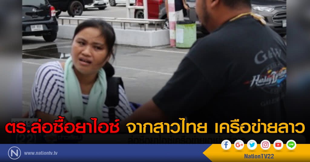 ตร.ล่อซื้อยาไอซ์จากสาวไทย เครือข่ายลาว ตร.ล่อซื้อยาไอซ์จากสาวไทย เครือข่ายลาว