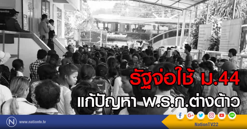 ใช้ ม.44 แก้ปัญหา พ.ร.ก.ต่างด้าว ใช้ ม.44 แก้ปัญหา พ.ร.ก.ต่างด้าว