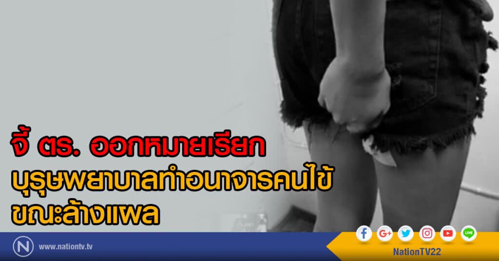 จี้ ตร. ออกหมายเรียกบุรุษพยาบาลทำอนาจารคนไข้ ขณะล้างแผล