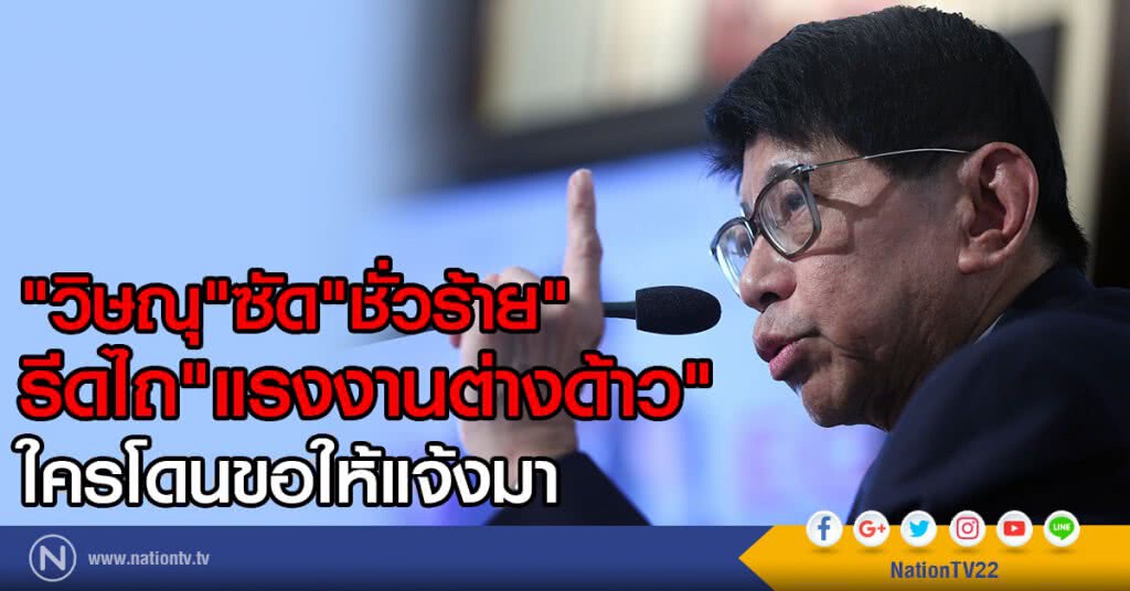 "วิษณุ" ซัด "ชั่วร้าย"
รีดไถ"แรงงานต่างด้าว" ใครโดนขอให้แจ้งมา "วิษณุ" ซัด "ชั่วร้าย"
รีดไถ"แรงงานต่างด้าว" ใครโดนขอให้แจ้งมา