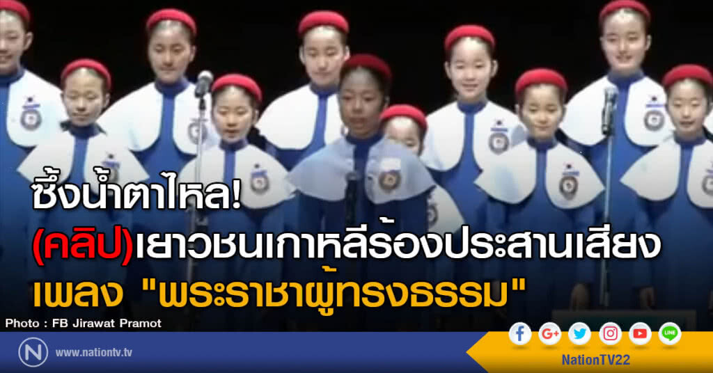 ซึ้งน้ำตาไหล! (คลิป)เยาวชนเกาหลีร้องประสานเสียง เพลง "พระราชาผู้ทรงธรรม"