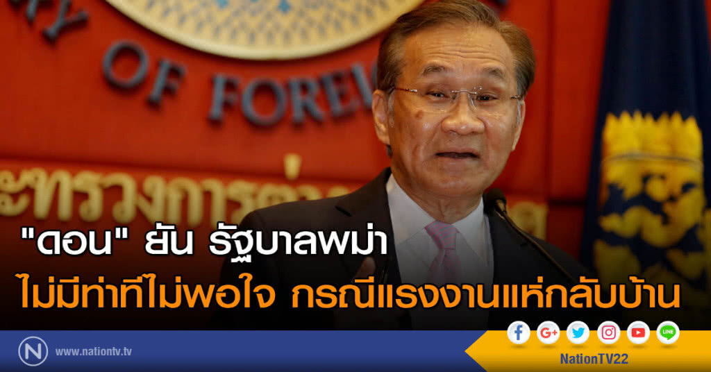 "ดอน" ยัน รัฐบาลพม่า ไม่มีท่าทีไม่พอใจ กรณีแรงงานแห่กลับบ้าน