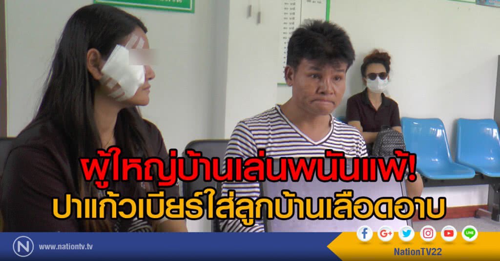 ผู้ใหญ่บ้านเล่นพนันแพ้
ปาแก้วเบียร์ใส่ลูกบ้านเลือดอาบ
