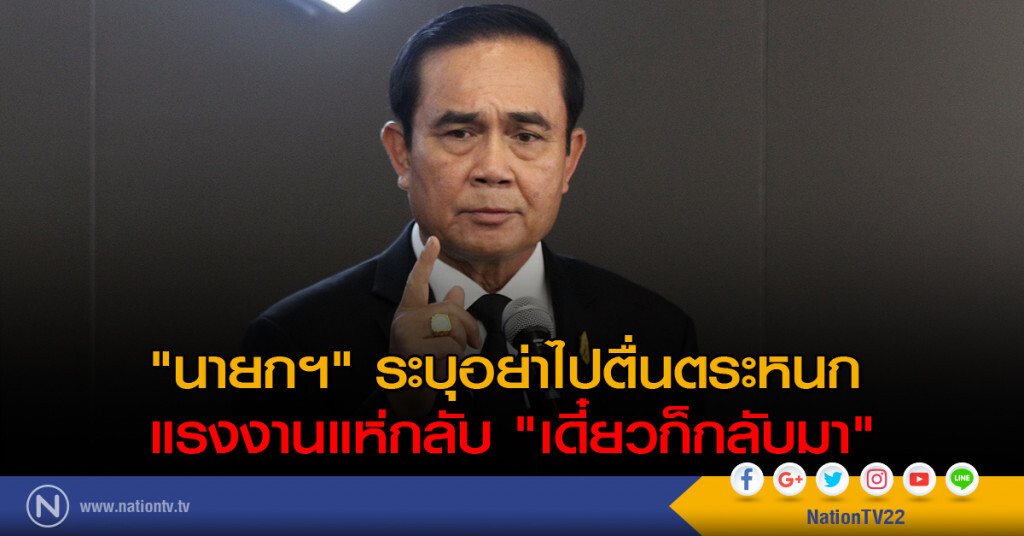 "นายก" ระบุอย่าไปตื่นตระหนกแรงงานแห่กลับ "เดี๋ยวก็กลับมา" "นายก" ระบุอย่าไปตื่นตระหนกแรงงานแห่กลับ "เดี๋ยวก็กลับมา"