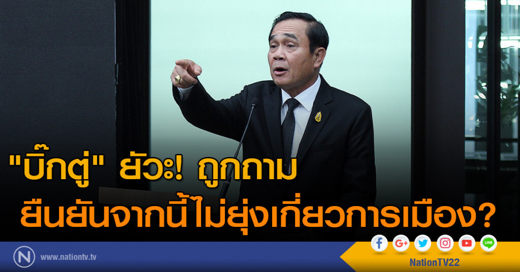 "บิ๊กตู่" ยัวะ! ถูกถาม ยืนยันจากนี้ไม่ยุ่งเกี่ยวการเมือง?