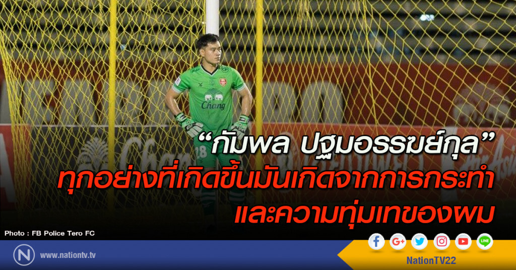 "กัมพล ปฐมอรรฆย์กุล" ทุกอย่างที่เกิดขึ้นมันเกิดจากการกระทำ และความทุ่มเทของผม