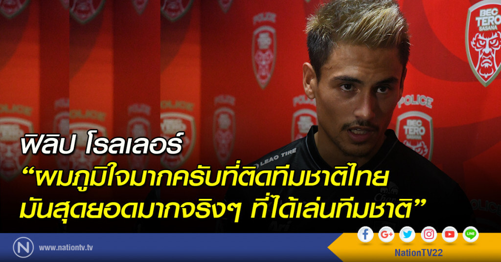 ฟิลิป โรลเลอร์ "ผมภูมิใจมากครับที่ติดทีมชาติไทย มันสุดยอดมากจริงๆ ที่ได้เล่นทีมชาติ"