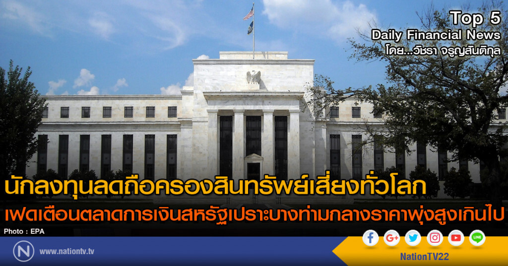 นักลงทุนลดถือครองสินทรัพย์เสี่ยงทั่วโลก 
เฟดเตือนตลาดการเงินสหรัฐเปราะบางท่ามกลางราคาพุ่งสูงเกินไป
