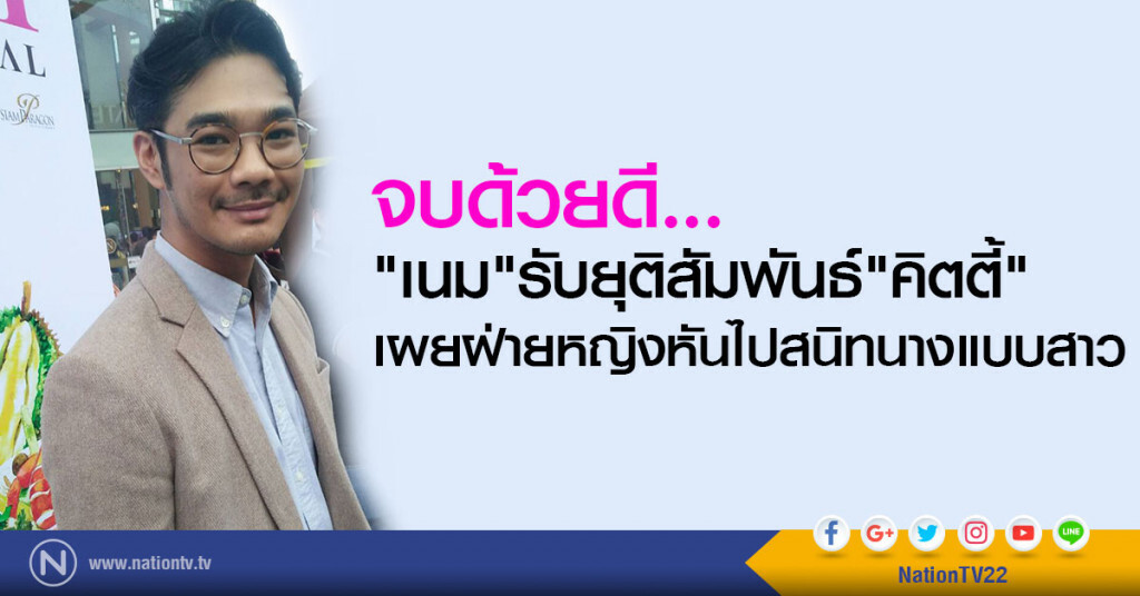 จบด้วยดี
"เนม"รับยุติความสัมพันธ์"คิตตี้"
เผยฝ่ายหญิงหันไปสนิทนางแบบสาว