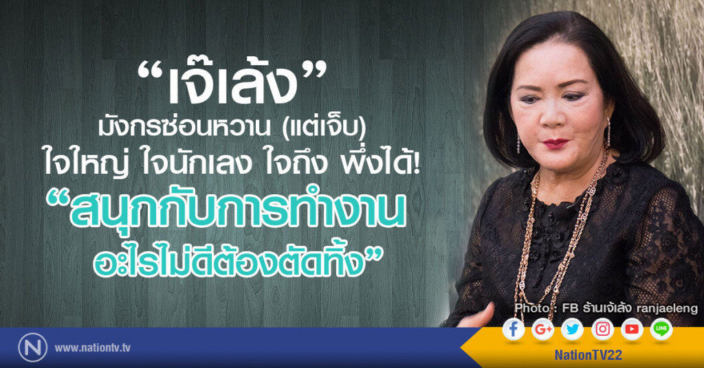 "เจ๊เล้ง" มังกรซ่อนหวาน (แต่เจ็บ)
ใจใหญ่ใจนักเลงใจถึงพึ่งได้!
"สนุกกับการทำงาน อะไรไม่ดีต้องตัดทิ้ง"