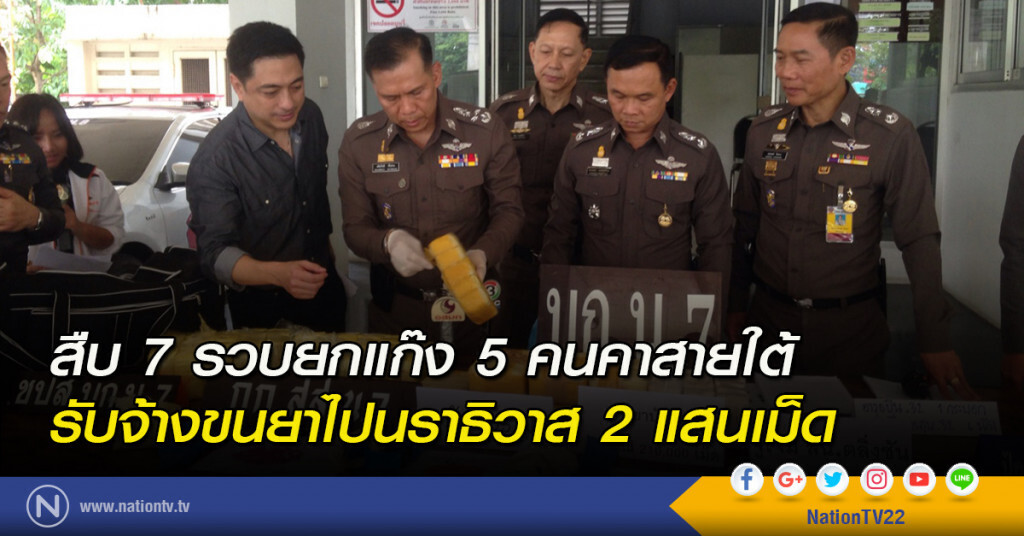สืบ 7 รวบยกแก๊ง 5 คนคาสายใต้ รับจ้างขนยาไปนราธิวาส 2 แสนเม็ด สืบ 7 รวบยกแก๊ง 5 คนคาสายใต้ รับจ้างขนยาไปนราธิวาส 2 แสนเม็ด