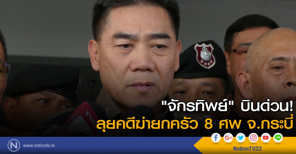 "จักรทิพย์" บินด่วนลุยคดีฆ่ายกครัว 8 ศพ จ.กระบี่